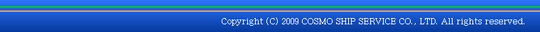 Copyright(C) 2009 COSMO SHIP SERVICE CO., LTD. All rights reserved.